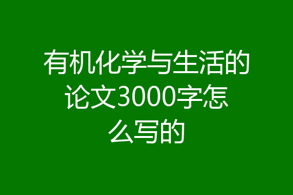 有机化学与生活的论文3000字怎么写的