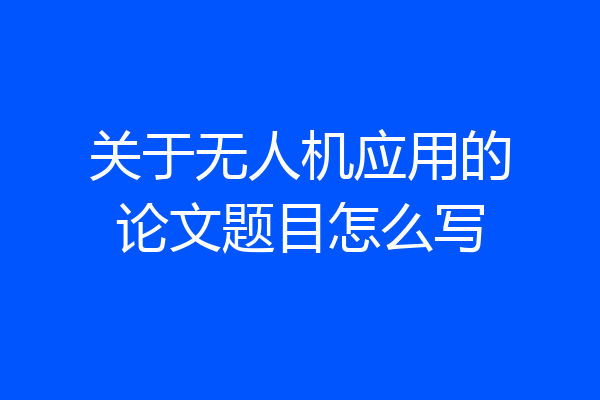 关于无人机应用的论文题目怎么写