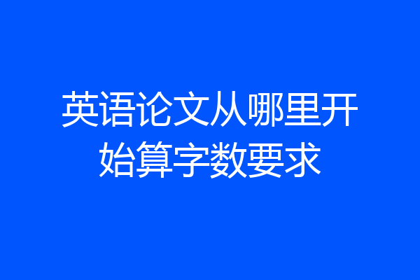 英语论文从哪里开始算字数要求