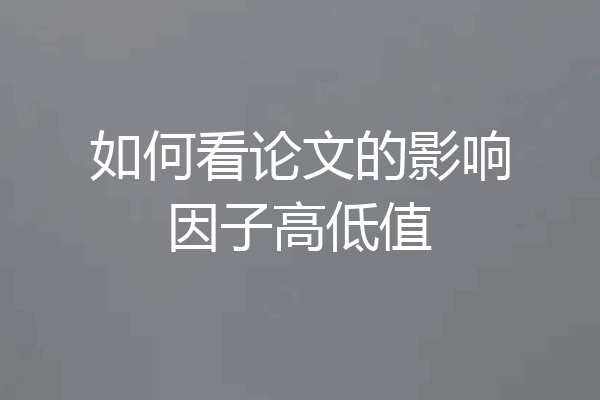 如何看论文的影响因子高低值