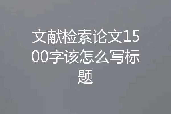 文献检索论文1500字该怎么写标题