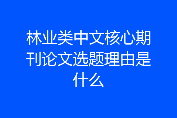 林业类中文核心期刊论文选题理由是什么