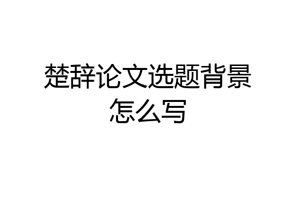楚辞论文选题背景怎么写