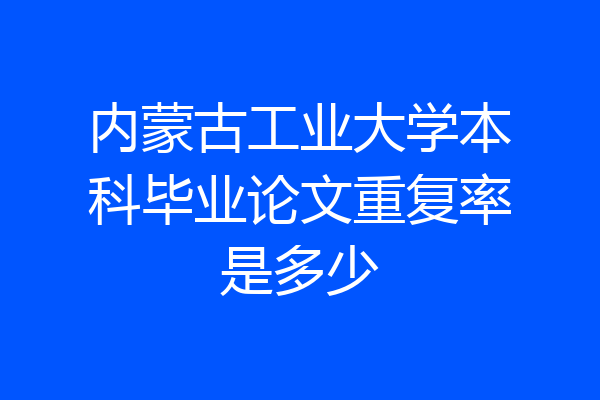 内蒙古工业大学本科毕业论文重复率是多少