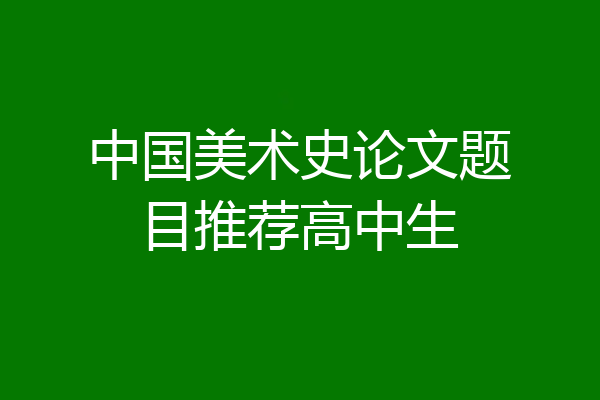 中国美术史论文题目推荐高中生