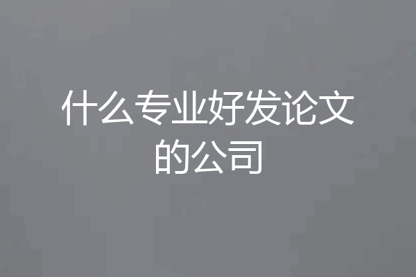 什么专业好发论文的公司