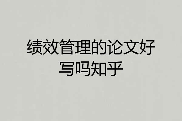 绩效管理的论文好写吗知乎