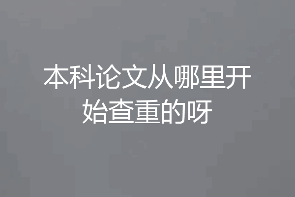 本科论文从哪里开始查重的呀