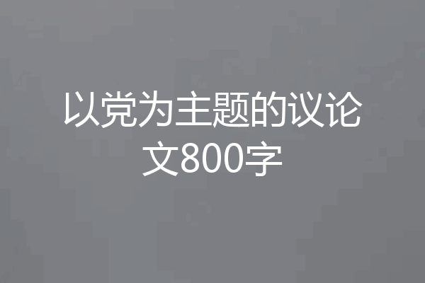 以党为主题的议论文800字