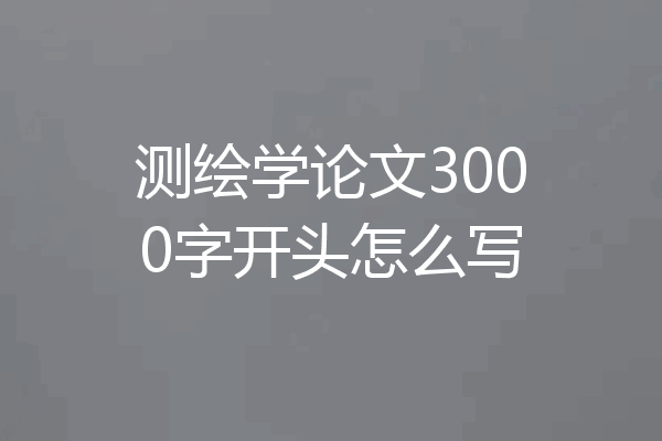 测绘学论文3000字开头怎么写
