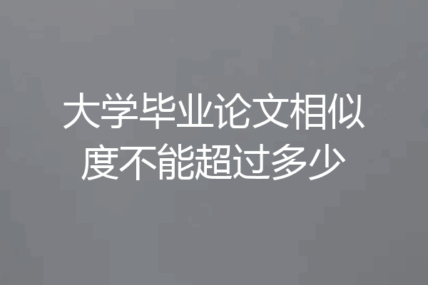 大学毕业论文相似度不能超过多少