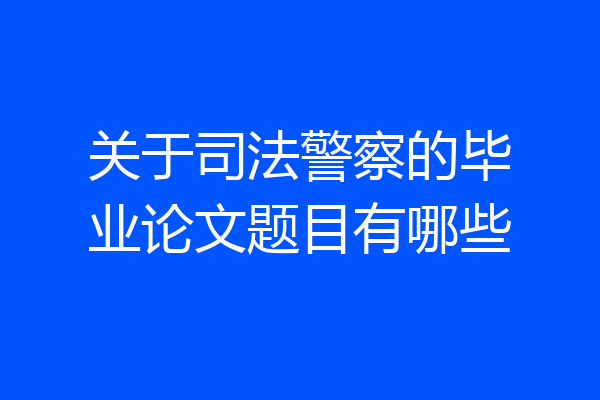 关于司法警察的毕业论文题目有哪些