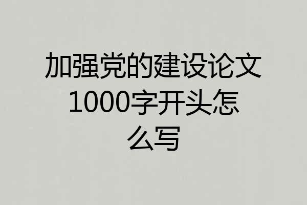 加强党的建设论文1000字开头怎么写