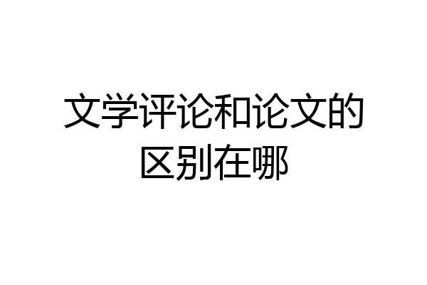 文学评论和论文的区别在哪