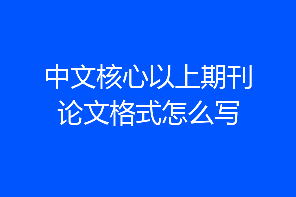 中文核心以上期刊论文格式怎么写