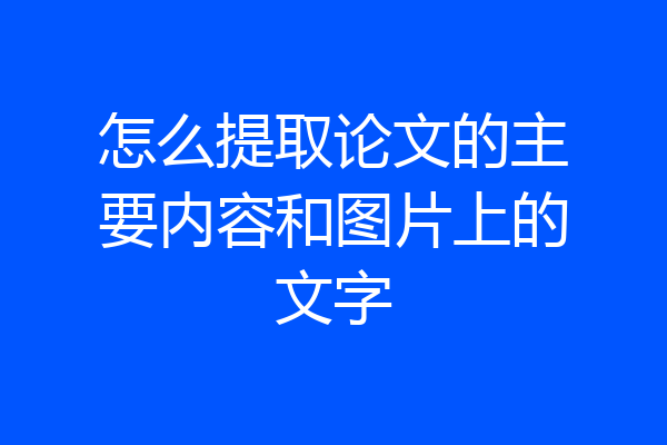 怎么提取论文的主要内容和图片上的文字