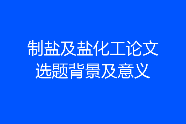 制盐及盐化工论文选题背景及意义