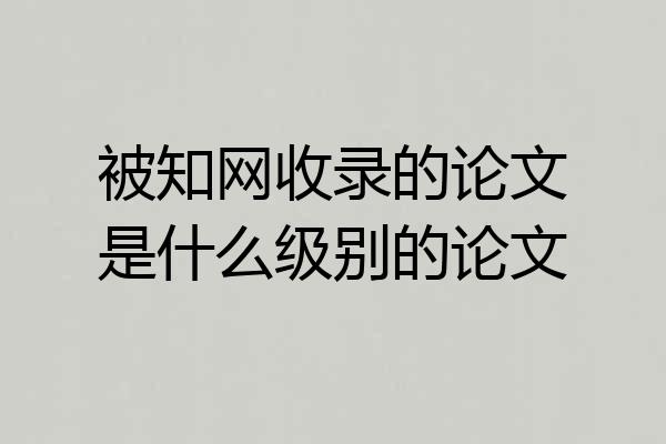 被知网收录的论文是什么级别的论文