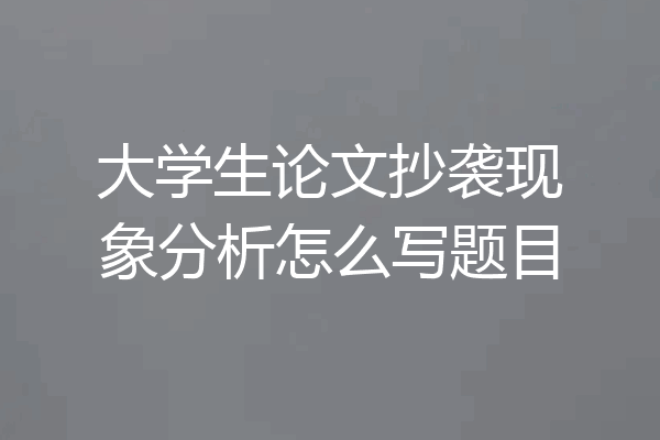 大学生论文抄袭现象分析怎么写题目