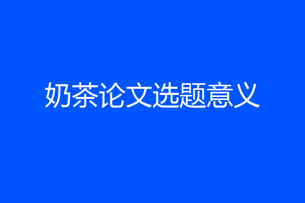 奶茶论文选题意义