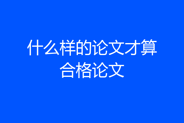 什么样的论文才算合格论文
