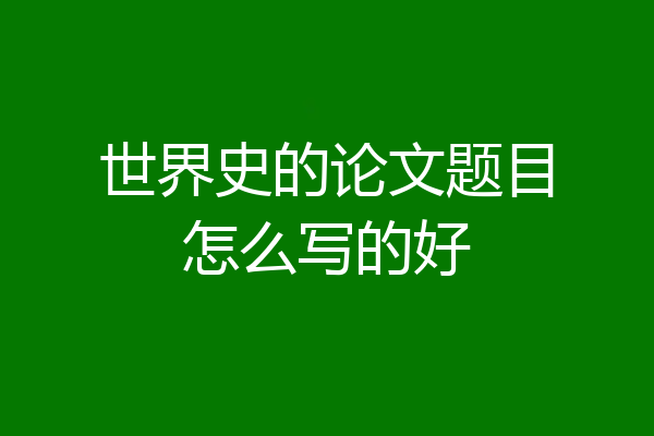 世界史的论文题目怎么写的好