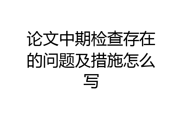 论文中期检查存在的问题及措施怎么写