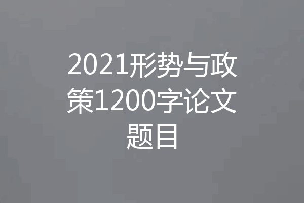 2021形势与政策1200字论文题目