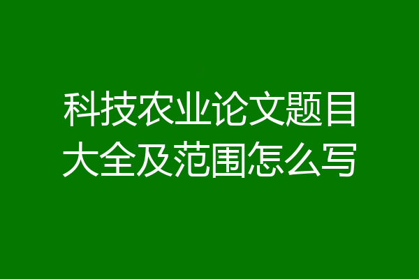 科技农业论文题目大全及范围怎么写