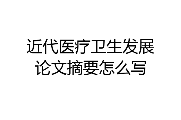 近代医疗卫生发展论文摘要怎么写
