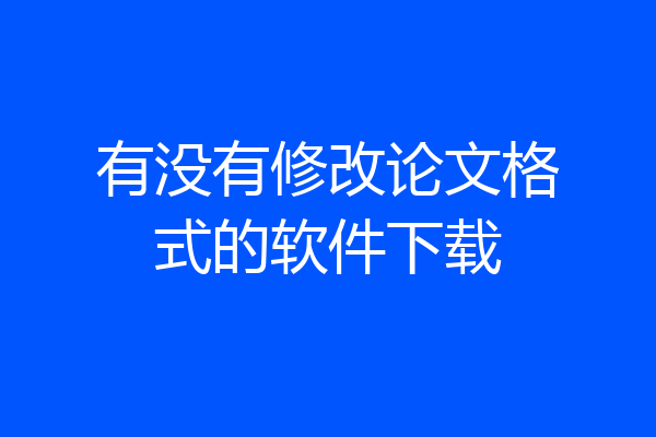 有没有修改论文格式的软件下载