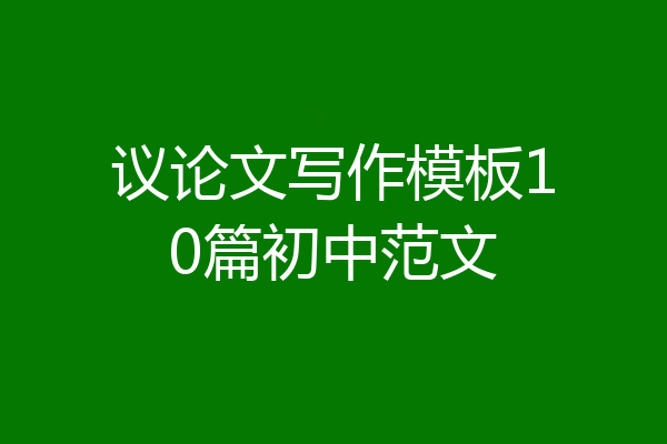 议论文写作模板10篇初中范文