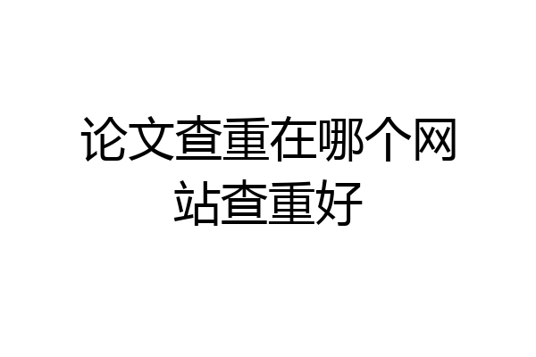 论文查重在哪个网站查重好