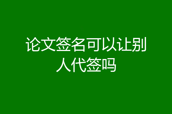 论文签名可以让别人代签吗