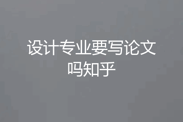 设计专业要写论文吗知乎
