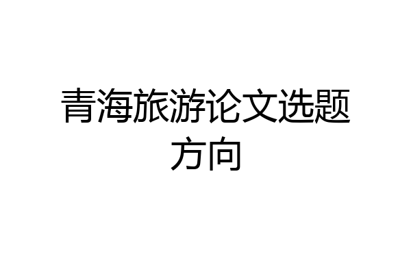 青海旅游论文选题方向