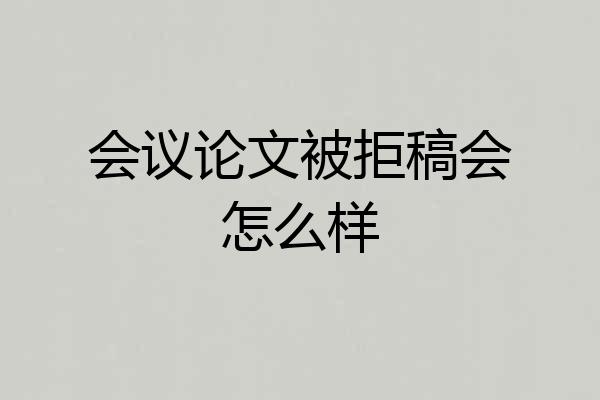 会议论文被拒稿会怎么样