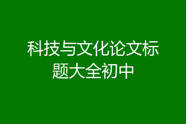 科技与文化论文标题大全初中
