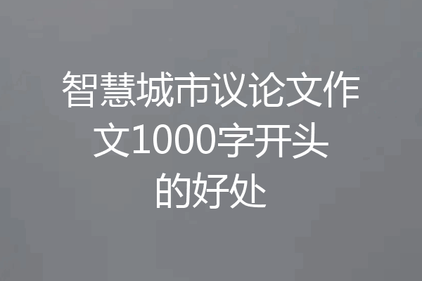 智慧城市议论文作文1000字开头的好处