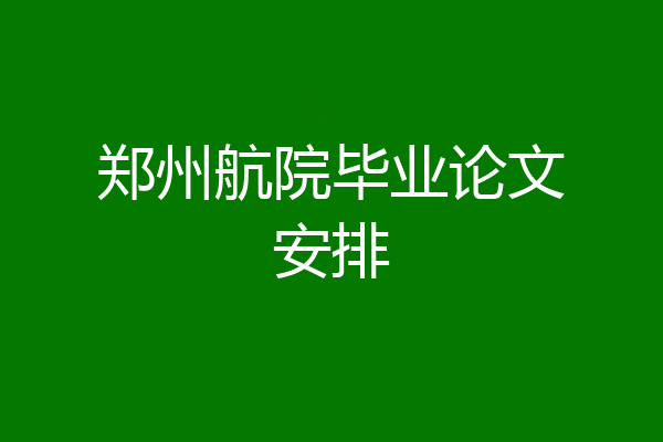 郑州航院毕业论文安排