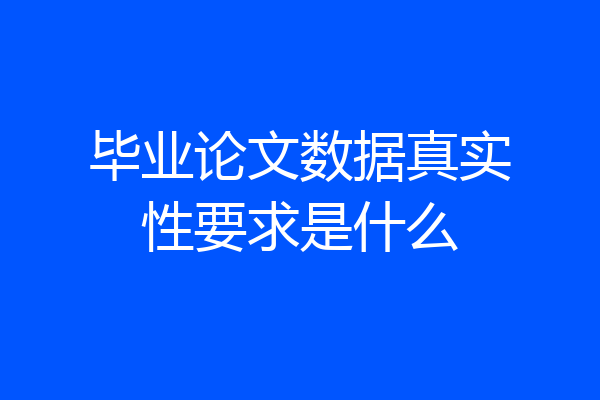 毕业论文数据真实性要求是什么