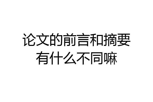 论文的前言和摘要有什么不同嘛