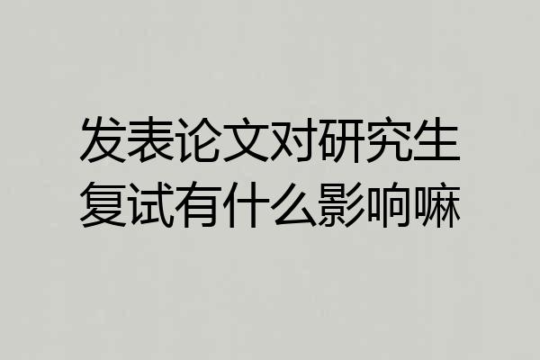 发表论文对研究生复试有什么影响嘛