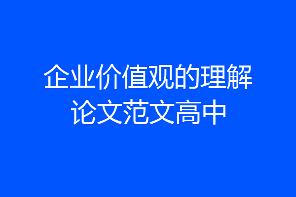 企业价值观的理解论文范文高中