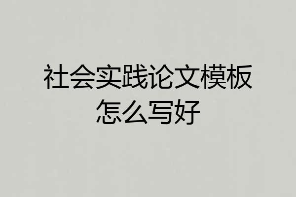 社会实践论文模板怎么写好