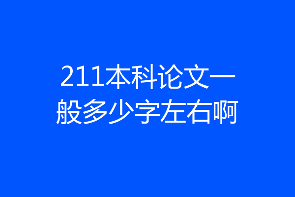 211本科论文一般多少字左右啊