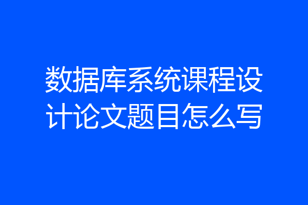 数据库系统课程设计论文题目怎么写