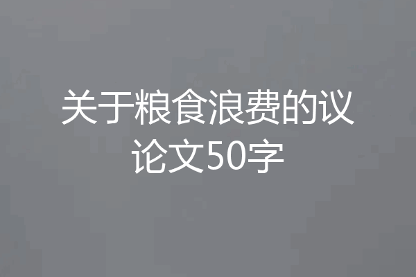 关于粮食浪费的议论文50字