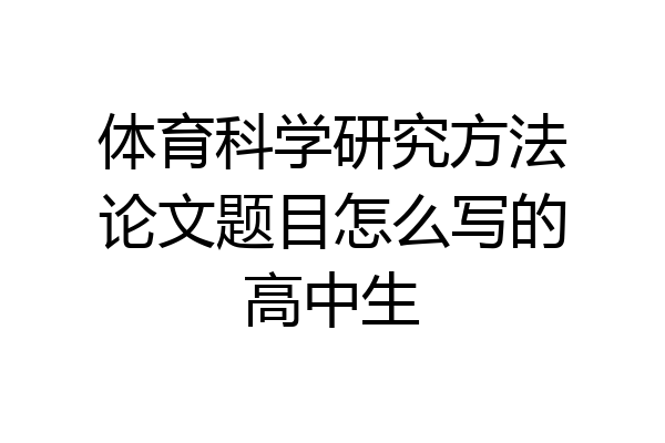 体育科学研究方法论文题目怎么写的高中生