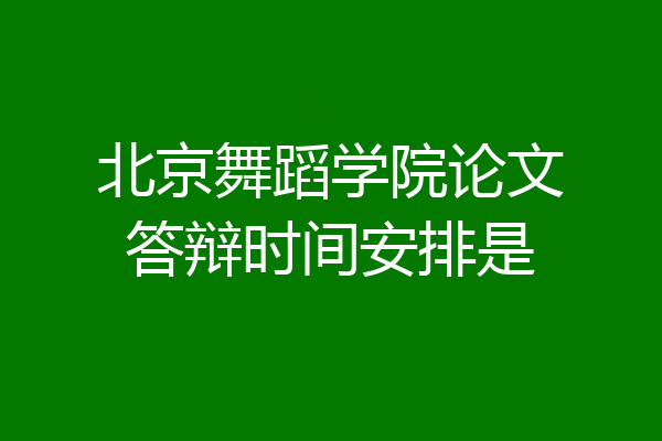 北京舞蹈学院论文答辩时间安排是